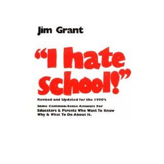 I Hate School Some Commonsense Answers for Parents Who Wonder Why Jim Grant 9780935493047 Books