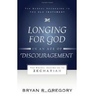 Longing for God in an Age of Discouragement The Gospel According to Zechariah (Gospel According to the Old Testament) Bryan Gregory 9781596381421 Books