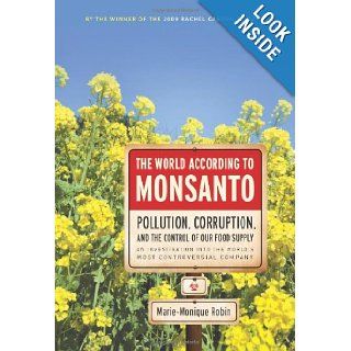 The World According to Monsanto Pollution, Corruption, and the Control of the World's Food Supply Marie Monique Robin 9781595584267 Books