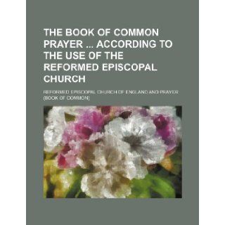 The Book of common prayer according to the use of the Reformed episcopal Church Reformed Episcopal England 9781236477934 Books