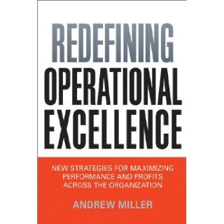 Redefining Operational Excellence New Strategies for Maximizing Performance and Profits Across the Organization Andrew Miller 9780814433973 Books