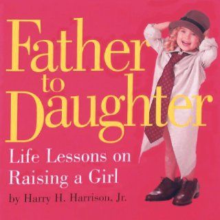 Father to Daughter Life Lessons on Raising a Girl Harry H. Harrison Jr. 9780761129776 Books