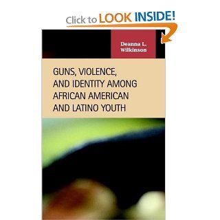 Guns, Violence, And Identity Among African American And Latino Youth (Criminal Justice) Deanna L. Wilkinson 9781593320898 Books