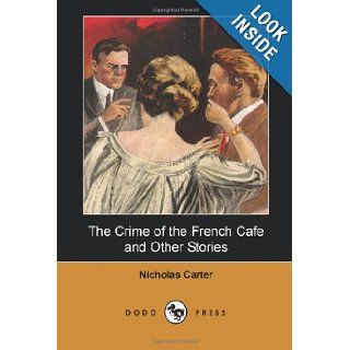 The Crime of the French Caf and Other Stories (Dodo Press) American Adventure Story From "The Celebrated Stories Of Nick Carter's Adventures,Among The Best Detective Tales Ever Written." Nicholas Carter 9781406513028 Books
