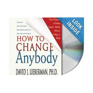 How to Change Anybody Proven Techniques to Reshape Anyone's Attitude, Behavior, Feelings, or Beliefs Dr. David J. Lieberman Ph.D., Bruce Sabath Books