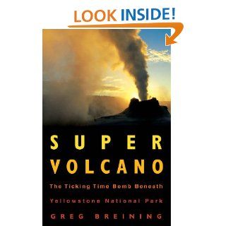 Super Volcano The Ticking Time Bomb Beneath Yellowstone National Park eBook Greg Breining Kindle Store