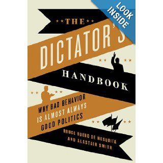 The Dictator's Handbook Why Bad Behavior is Almost Always Good Politics Bruce Bueno de Mesquita, Alastair Smith 9781610391849 Books