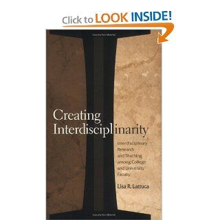 Creating Interdisciplinarity Interdisciplinary Research and Teaching among College and University Faculty Lisa R. Lattuca 9780826513830 Books
