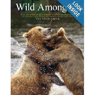 Wild Among Us True adventures of a female wildlife photographer who stalks bears, wolves, mountain lions, wild horses and other elusive wildlife Pat Toth Smith 9780989251310 Books