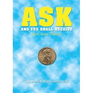 Ask and You Shall Receive The Promise Has Become Real Mary Anne Thomas 9780971768246 Books
