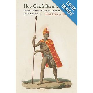 How Chiefs Became Kings Divine Kingship and the Rise of Archaic States in Ancient Hawai'i Patrick Vinton Kirch 9780520267251 Books