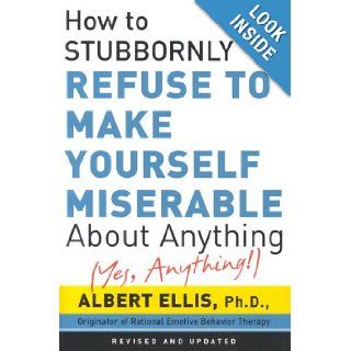 How to Stubbornly Refuse to Make Yourself Miserable about Anything Yes Anything Albert Ellis 9780806527383 Books