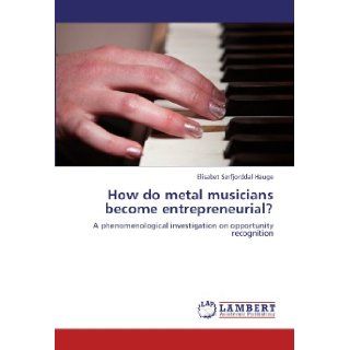 How do metal musicians become entrepreneurial? A phenomenological investigation on opportunity recognition Elisabet Srfjorddal Hauge 9783847344513 Books
