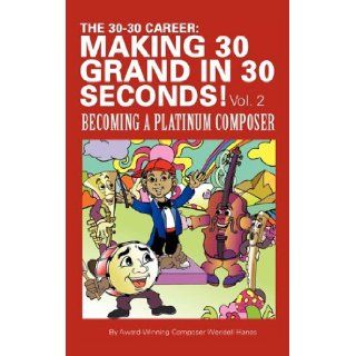 The 30 30 Career Making 30 Grand in 30 Seconds Vol. 2 Becoming a Platinum Composer Wendell Hanes 9781452050959 Books