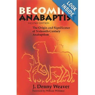 Becoming Anabaptist The Origin and Significance of Sixteenth Century Anabaptism J. Denny Weaver 9780836134346 Books
