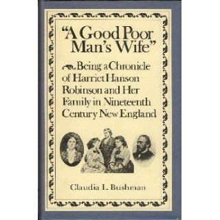 A Good Poor Man's Wife Being a Chronicle of Harriet Hanson Robinson and Her Family in Nineteenth Century New England Claudia L. Bushman Books