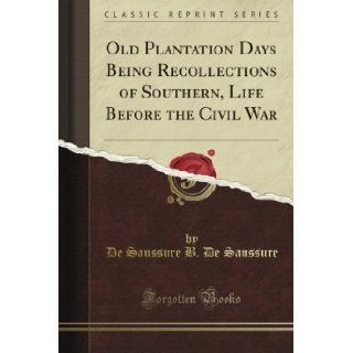 Old Plantation Days Being Recollections of Southern, Life Before the Civil War (Classic Reprint) De Saussure B. De Saussure Books