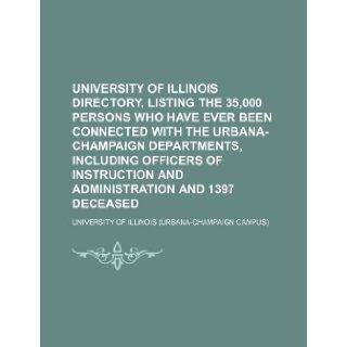 University of Illinois Directory, Listing the 35, 000 Persons Who Have Ever Been Connected with the Urbana Champaign Departments, Including Officers of Illinois University 9781236537621 Books