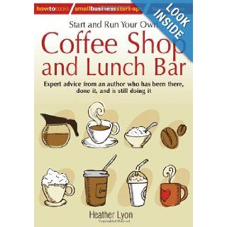 Start and Run Your Own Coffee Shop and Lunch Bar Expert Advice from an Author Who Has Been There, Done It, and Is Stll Doing It (How to Small Business Start Ups) Heather Lyon 9781845284244 Books