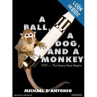 A Ball, a Dog, and a Monkey 1957   The Space Race Begins Michael D'Antonio, Alan Sklar 9781400155033 Books