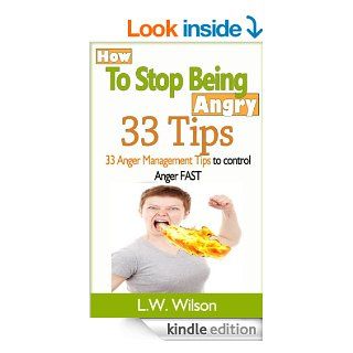 How to Stop Being Angry   33 Anger Management Tips to Control Anger FAST (anger, anger management, anger control, stop being angry, stop being angry, controlanger, feeling good, mood therapy, angrier) eBook L.W. Wilson Kindle Store
