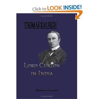 Lord Curzon in India Being a Selection from his Speeches as Viceroy & Governor General of India 1898 1905 George Nathaniel Curzon 9781402190322 Books
