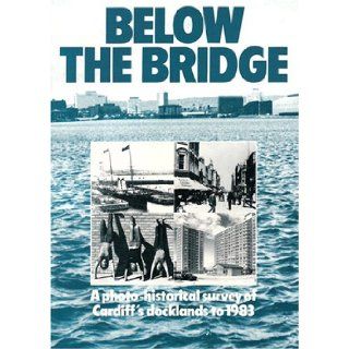 Below the bridge A photo historical survey of Cardiff's docklands to 1983 Catherine Evans 9780720002881 Books
