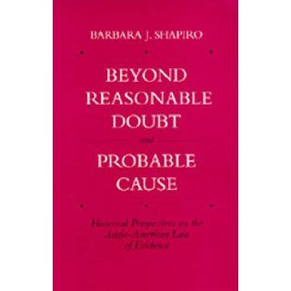 Beyond Reasonable Doubt and Probable Cause Historical Perspectives on the Anglo American Law of Evidence Barbara J. Shapiro 9780520084513 Books