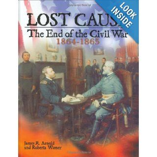 Lost Cause The End of the Civil War, 1864 1865 James R. Arnold, Roberta Wiener 9780822523178 Books