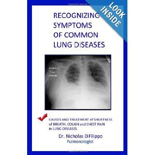 Recognizing Symptoms of Common Lung Diseases Causes and Treatment of Shortness of Breath, Cough, and Chest Pain in Lung Diseases Dr. Nicholas DiFilippo 9781453753521 Books