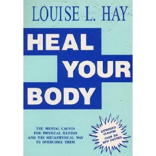 Heal Your Body  The Mental Causes for Physical Illness and the Metaphysical Way to Overcome Them Louise L. Hay Books