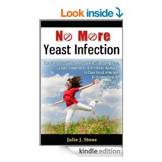 No More Yeast Infection The Complete Guide on Yeast Infection Symptoms, Causes, Treatments & A Holistic Approach to Cure Yeast Infection, Eliminate Candida, Naturally & Permanently eBook Julie J. Stone Kindle Store