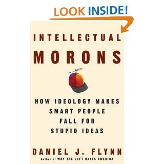 Intellectual Morons How Ideology Makes Smart People Fall for Stupid Ideas Daniel J. Flynn 9781400053551 Books