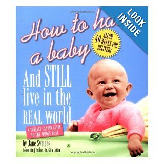 How to Have a Baby and Still Live in the Real World A Totally Candid Guide to the Whole Deal Jane Symons, Gila Leiter 9780762414475 Books