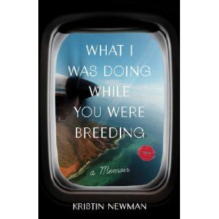 What I Was Doing While You Were Breeding A Memoir Kristin Newman 9780804137607 Books