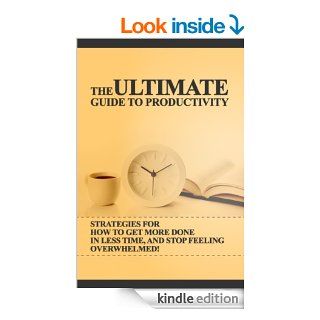 The Ultimate Guide to Productivity How To Get More Done In Less Time, And Stop Feeling Overwhelmed (Productivity For High Achievers, Productivity, ProductivityStop Procrastination, Task Management) eBook Brian Ledger, Productivity Guide, Time Management,