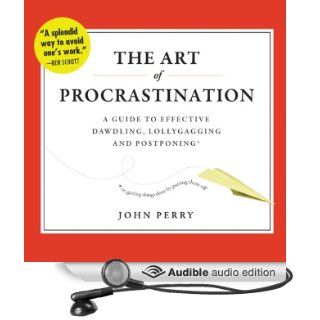 The Art of Procrastination A Guide to Effective Dawdling, Lollygagging, and Postponing, or, Getting Things Done by Putting Them Off (Audible Audio Edition) John Perry, Brian Holsopple Books