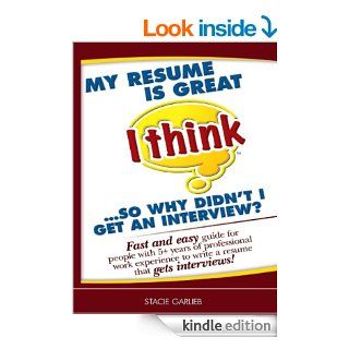 My resume is great (I think)so why didn't I get an interview? Fast and easy guide for people with 5+ years of professional work experience to write a resume that gets interviews   Kindle edition by Stacie Garlieb. Business & Money Kindle eBooks @