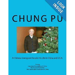 A Chinese Immigrant Recalls His Life in China and U.S.A. During Japanese Occupation of China, The Second World War, The Communist Revolution in China Chung L. Pu 9781470094713 Books