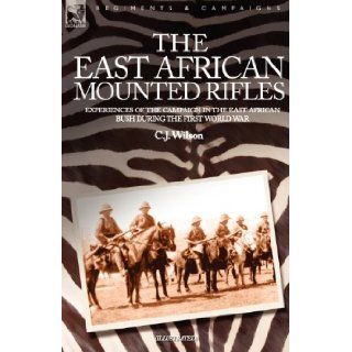 THE EAST AFRICAN MOUNTED RIFLES   EXPERIENCES OF THE CAMPAIGN IN THE EAST AFRICAN BUSH DURING THE FIRST WORLD WAR C J WILSON 9781846770425 Books