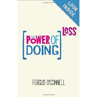 The Power of Doing Less Why Time Management Courses Don't Work And How To Spend Your Precious Life On The Things That Really Matter Fergus O'Connell 9780857084217 Books