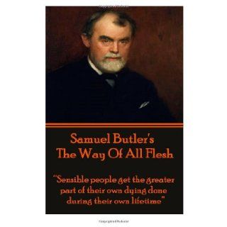 Samuel Butler's The Way Of All Flesh "Sensible people get the greater part of their dying done during their own lifetime." Samuel Butler 9781780009001 Books