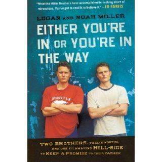 Either You're in or You're in the Way Two Brothers, Twelve Months, and One Filmmaking Hell Ride to Keep a Promise to Their Father Logan Miller, Noah Miller 9780061763175 Books