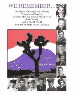 We RememberThe Stories of Courage and Heroism, Triumph and Tragedy, from the Men and Women Who Served Their Country During World War II from the Antelope Valley, California (9780788431821) Dayle L. DeBry Books