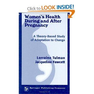 Women's Health During and After Pregnancy A Theory Based Study of Adaptation to Change (0000826119948) Lorraine Tulman DNSc  RN  FAAN, Jacqueline Fawcett PhD  RN  FAAN Books