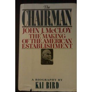 The CHAIRMAN JOHN J MCCLOY & THE MAKING OF THE AMERICAN ESTABLISHMENT Kai Bird 9780671454159 Books