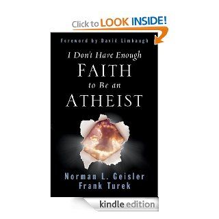 I Don't Have Enough Faith to Be an Atheist (Foreword by David Limbaugh) eBook Norman L. Geisler, Frank Turek, David Limbaugh Kindle Store