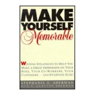 Make Yourself Memorable Winning Strategies to Help You Make a Great Impression on Your Boss, Your Co Workers, Your Customers    and Everyone Else Stephanie G. Sherman, V. Clayton Sherman 9780814479131 Books