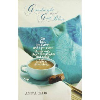 Goodnight and God Bless On Life, Literature, and a Few Other Things, with Footnotes, Quotes, and Other Such Literary Diversions Anita Nair 9780670081516 Books