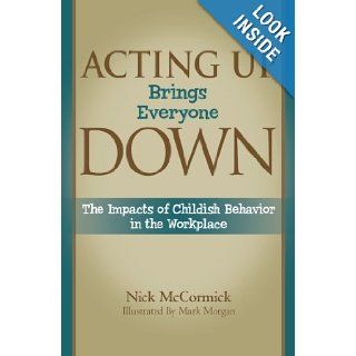Acting Up Brings Everyone Down The Impacts of Childish Behavior in the Workplace Nick McCormick 9780977981342 Books